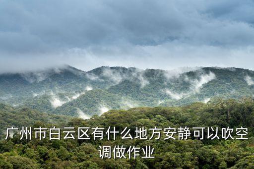 廣州白云附近涼快的地方，白云區附近有那些適合散心的地方