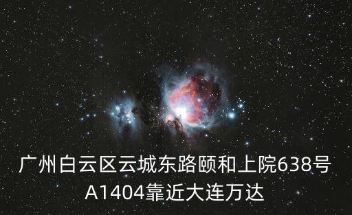 廣州白云區云城東路頤和上院638號A1404靠近大連萬達