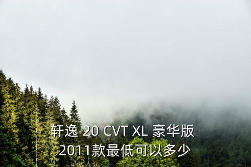 軒逸 20 CVT XL 豪華版 2011款最低可以多少