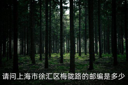 請問上海市徐匯區梅隴路的郵編是多少