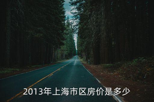 上海市2013年房價走勢，準備今年買房結婚求上海2013年房價走勢大概什么情況