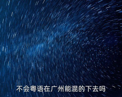 不會(huì)粵語(yǔ)在廣州能混的下去嗎