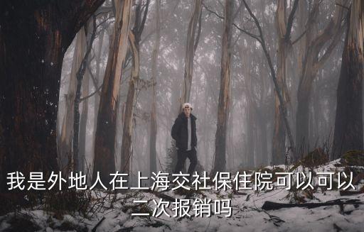 我是外地人在上海交社保住院可以可以二次報銷嗎