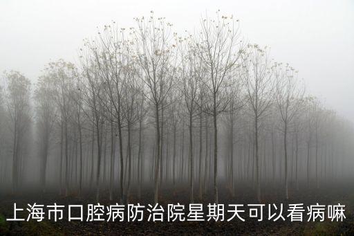 上海市周天上班的口腔醫院，上海哪家牙科醫院周末有專家門診