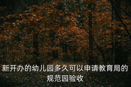 新開辦的幼兒園多久可以申請(qǐng)教育局的規(guī)范園驗(yàn)收