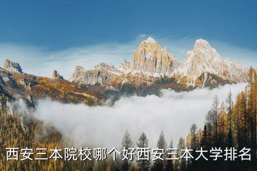 西安三本院校哪個好西安三本大學排名