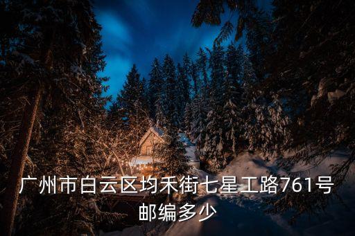 廣州市白云區均禾街七星工路761號郵編多少