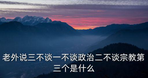 老外說三不談一不談政治二不談宗教第三個是什么