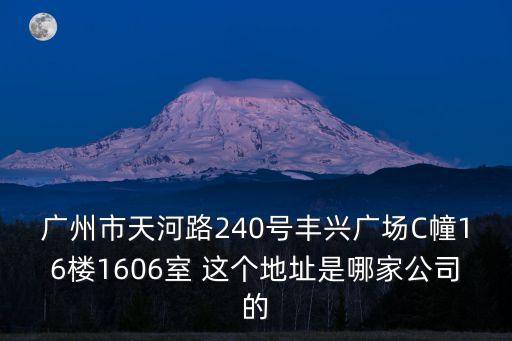 廣州市天河路240號豐興廣場C幢16樓1606室 這個地址是哪家公司的