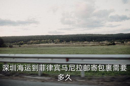 廣州到菲律賓海運需要多長時間，中國走海運到菲律賓要多久貨源批發