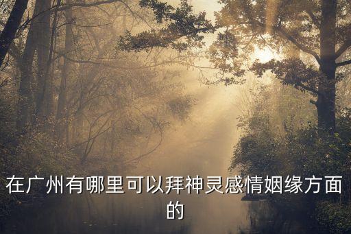 在廣州有哪里可以拜神靈感情姻緣方面的