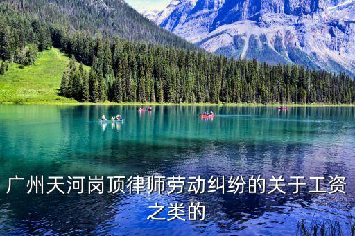 廣州天河崗頂律師勞動糾紛的關于工資之類的