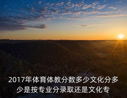 2017年體育體教分數(shù)多少文化分多少是按專業(yè)分錄取還是文化專