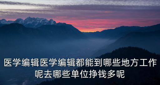 醫學編輯醫學編輯都能到哪些地方工作呢去哪些單位掙錢多呢