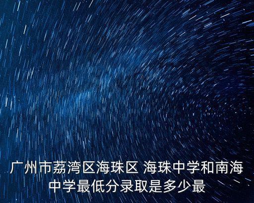 廣州市荔灣區(qū)海珠區(qū) 海珠中學和南海中學最低分錄取是多少最