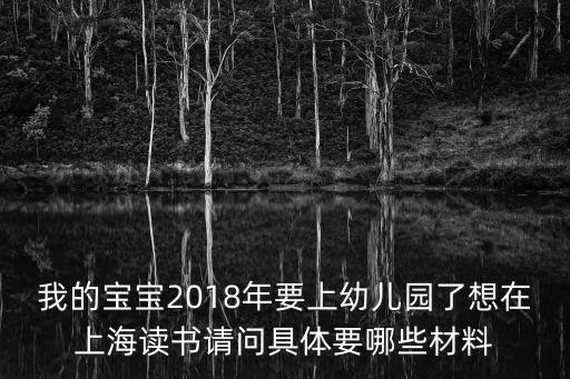 我的寶寶2018年要上幼兒園了想在上海讀書請問具體要哪些材料