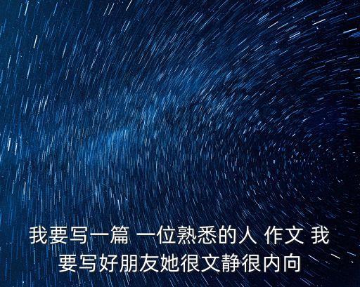 我要寫一篇 一位熟悉的人 作文 我要寫好朋友她很文靜很內向