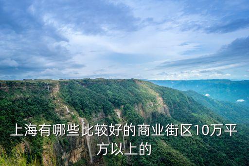 上海有哪些比較好的商業(yè)街區(qū)10萬平方以上的
