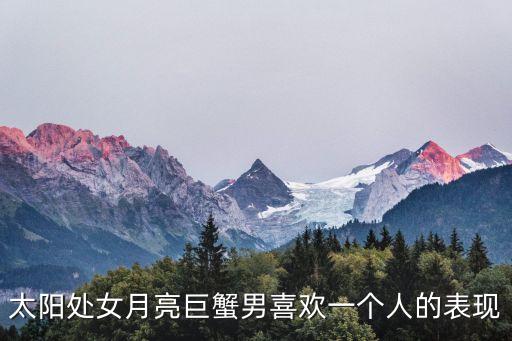 太陽處女月亮巨蟹男喜歡一個人的表現(xiàn)