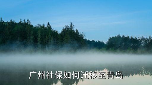 廣州公司搬遷青島，廣州社保如何遷移至青島