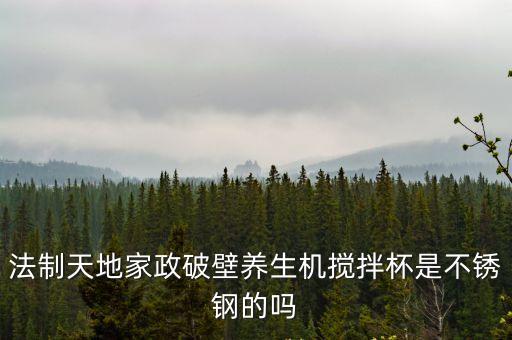 廣州不銹鋼攪拌杯，法制天地家政破壁養生機攪拌杯是不銹鋼的嗎