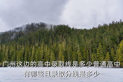 廣州這邊的高中錄取線是多少普通高中有哪些且錄取分線是多少