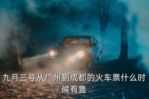 九月三號從廣州到成都的火車票什么時候有售