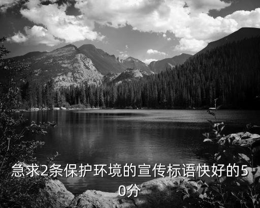 環(huán)境保護宣傳標(biāo)語，急求2條保護環(huán)境的宣傳標(biāo)語快好的50分