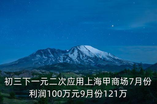 初三下一元二次應(yīng)用上海甲商場7月份利潤100萬元9月份121萬