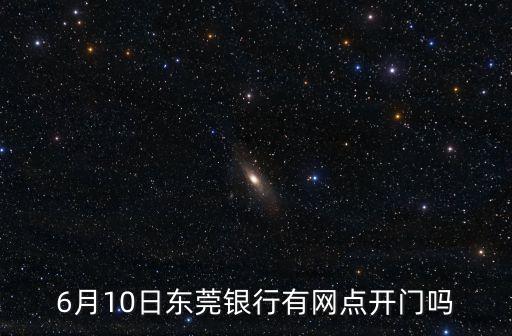 6月10日東莞銀行有網(wǎng)點(diǎn)開門嗎