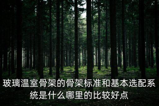 玻璃溫室骨架的骨架標準和基本選配系統是什么哪里的比較好點