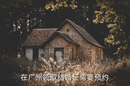 在廣州領取結婚證需要預約