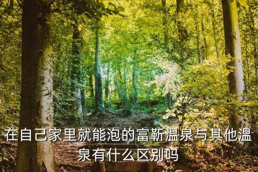 在自己家里就能泡的富靳溫泉與其他溫泉有什么區別嗎