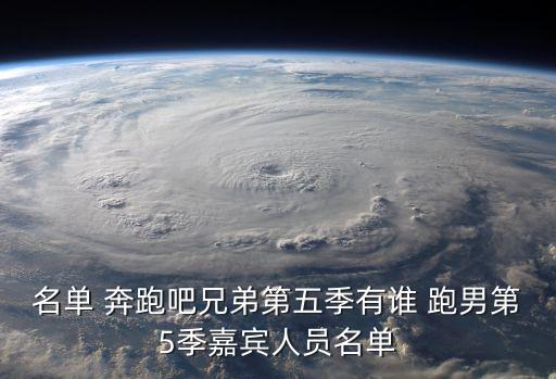 名單 奔跑吧兄弟第五季有誰(shuí) 跑男第5季嘉賓人員名單