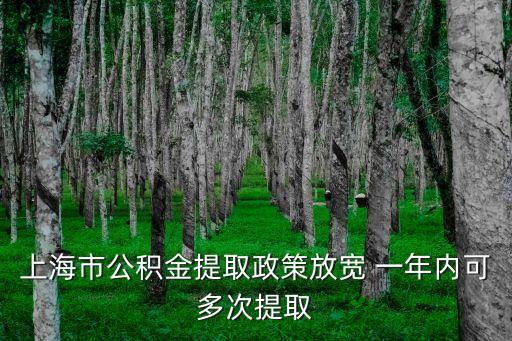 上海市住房公積金提取次數，上海市公積金提取政策放寬 一年內可多次提取