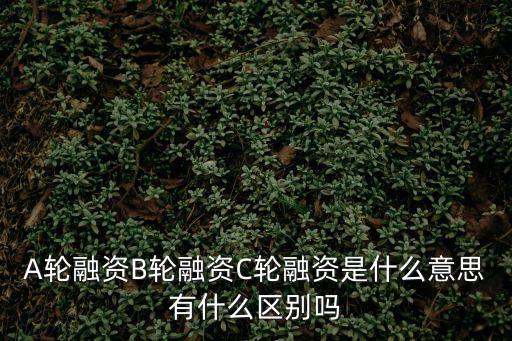 c輪融資，A輪融資B輪融資C輪融資是什么意思有什么區別嗎
