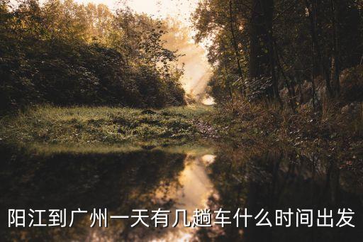 陽江到廣州蚩諂車時刻表，陽江到廣洲總站時間表