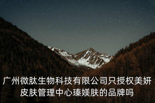 廣州微肽生物科技有限公司只授權美妍皮膚管理中心瑧媄膚的品牌嗎
