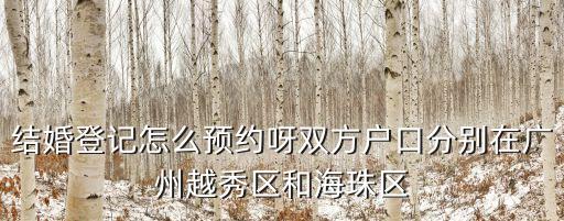 結婚登記怎么預約呀雙方戶口分別在廣州越秀區(qū)和海珠區(qū)
