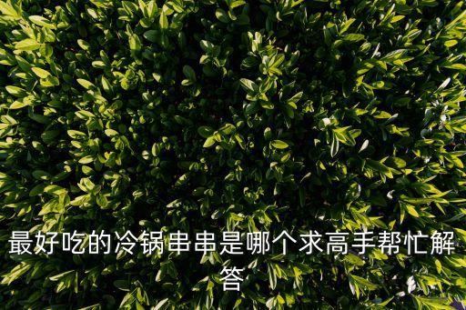 最好吃的冷鍋串串是哪個求高手幫忙解答