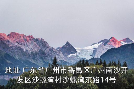 地址 廣東省廣州市番禺區(qū)廣州南沙開發(fā)區(qū)沙螺灣村沙螺灣東路14號