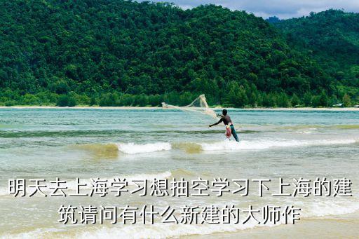 明天去上海學習想抽空學習下上海的建筑請問有什么新建的大師作
