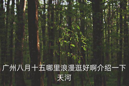 廣州鳥鳴谷賞景，廣州八月十五哪里浪漫逛好啊介紹一下天河