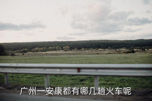 廣州到安康火車有多少輛，有廣州至安康的火車