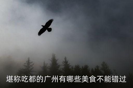 廣州人最中意的美食，堪稱吃都的廣州有哪些美食不能錯(cuò)過(guò)