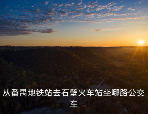 從番禺地鐵站去石壁火車站坐哪路公交車