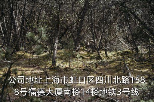 公司地址上海市虹口區四川北路1688號福德大廈南樓14樓地鐵3號線