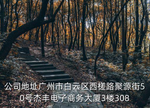 公司地址廣州市白云區(qū)西槎路聚源街50號(hào)杰豐電子商務(wù)大廈3樓308