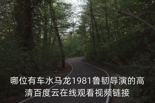 哪位有車水馬龍1981魯韌導演的高清百度云在線觀看視頻鏈接