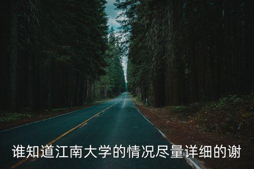 誰知道江南大學的情況盡量詳細的謝